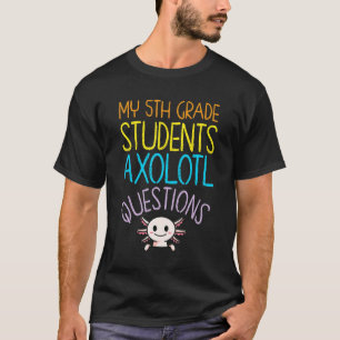 5th Grade Teacher Appreciation I Axolotl Questions T-Shirt