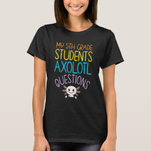 5th Grade Teacher Appreciation I Axolotl Questions T-Shirt