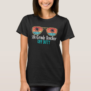 5th Grade Teacher Off Duty Happy Last Day Of Schoo T-Shirt