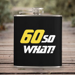 60 So what Inspirational Funny Quote 60th Birthday Hip Flask<br><div class="desc">60 So what Inspirational Funny Quote 60th Birthday Flask. A great birthday gift idea for a man who celebrates 60th birthday and has a sense of humour. The text reads 60 So what - you can change the age number. The text is in yellow and black.</div>