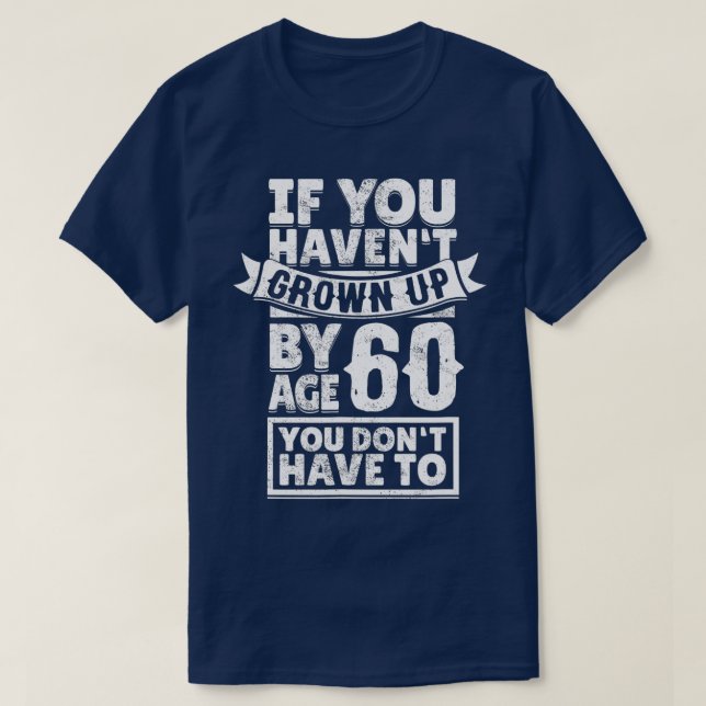 60th Birthday Saying  Hilarious Age 60 Grow Up Fun T-Shirt (Design Front)