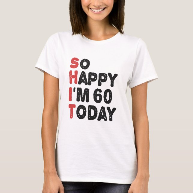 60th Birthday So Happy I'm 60 Today Gift Funny T-Shirt (Front)