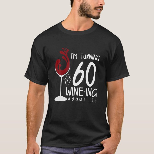 60Th Birthday Turning 60 And Wine Ing About It Fun T-Shirt (Front)