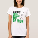 65 Daily Dose Of Iron T-Shirt<br><div class="desc">I'm 65 I Need My Daily Dose Of Iron funny design. Great for a golfer turning sixty-five years old! A golf themed 65th milestone birthday gift. It features an image of two golf clubs.</div>