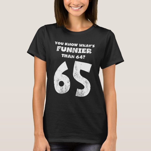 65 Year Old You Know What Is Funnier Than 64 Born  T-Shirt (Front)