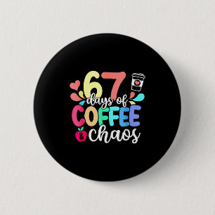67 Days Of Coffee & Chaos Happy 67th Day Schoo 2 Inch Round Button