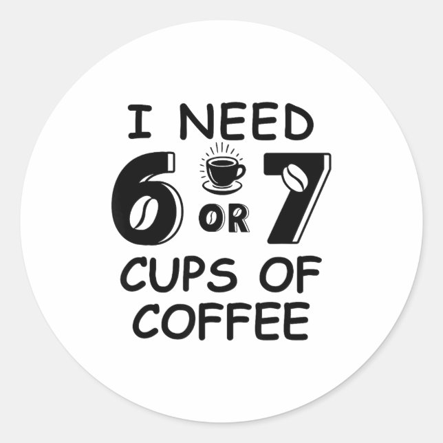 67 Meme Teacher 6 7 Coffee C Need Six Seven Coffee Classic Round Sticker (Front)