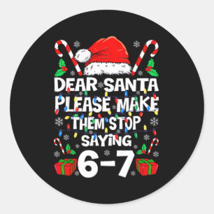 67 Shirt Dear Santa Please Make Them Stop Saying 6 Classic Round Sticker