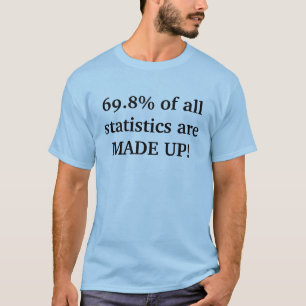 69.8% of all statistics are MADE UP! T-Shirt