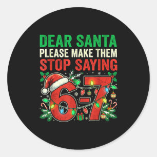 6 7 Christmas Six Seven Dear Santa Make Them Stop Classic Round Sticker