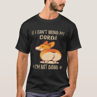 6 If I Can't Bring My Corgi I'm Not Going Corgi T-Shirt