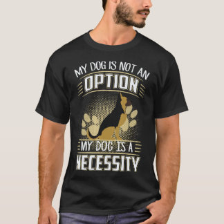 6 My Dog Is Not An Option My Dog Is A Necessity Ge T-Shirt