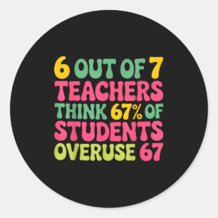 6 Out Of 7 Teacher 6 7 Overuse 67 Classic Round Sticker