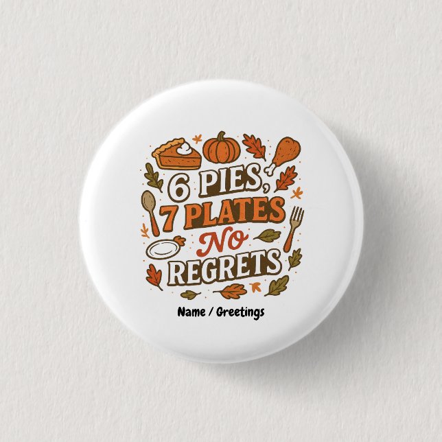  6 Pies, 7 Plates No Regrets Funny Thanksgiving  1 Inch Round Button (Front)