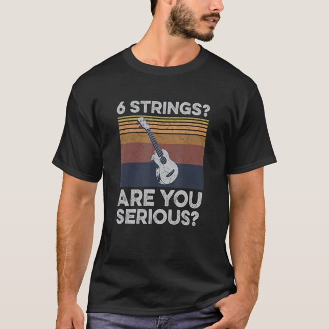 6 Strings Are You Serious Quote For A Uke Expert T-Shirt (Front)