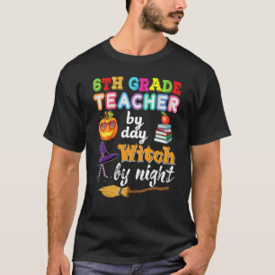 6th Grade Teacher By Day Witch Night Halloween Six T-Shirt