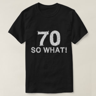 70 So What - Funny 70th Birthday T-Shirt