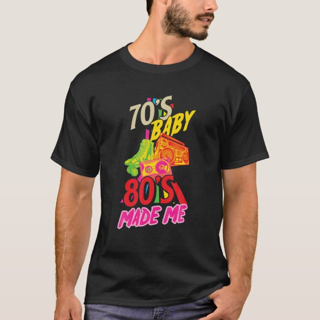 70'S Baby 80'S Made Me Born In The 70'S 80'S Party T-Shirt (Front)