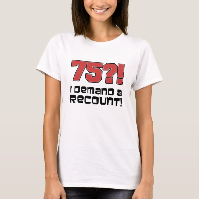 75?! I Demand A Recount T-Shirt (Front)