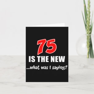 75 Is The New What Was I Saying Funny Joke Card