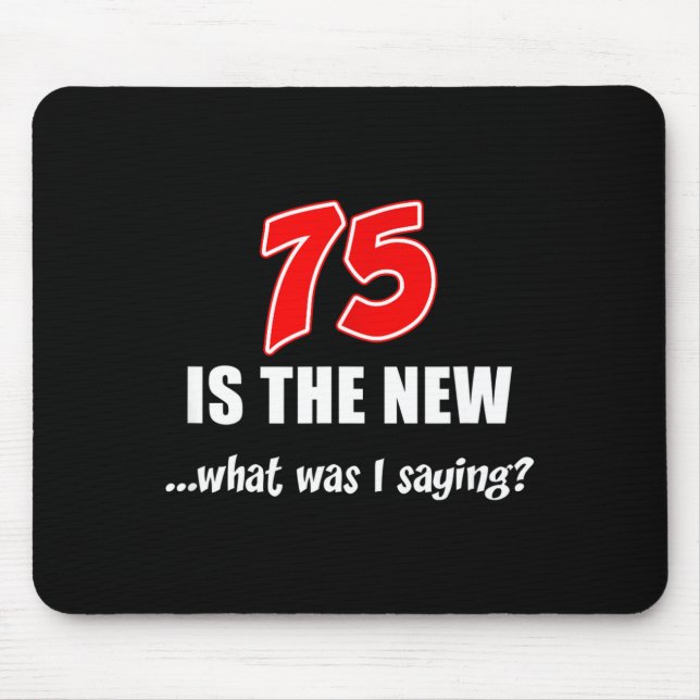 75 Is The New What Was I Saying Funny Joke  Mouse Pad (Front)