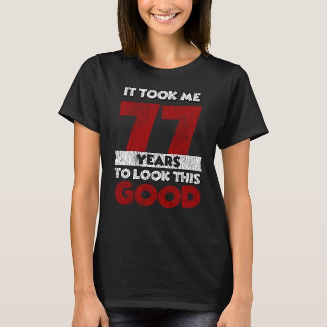 77 Year Old Bday Took Me Look Good 77th Birthday T-Shirt (Front)
