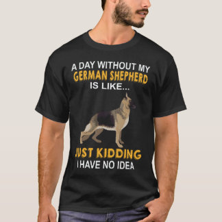 7 A Day Without My German Shepherd Is Like Just Ki T-Shirt