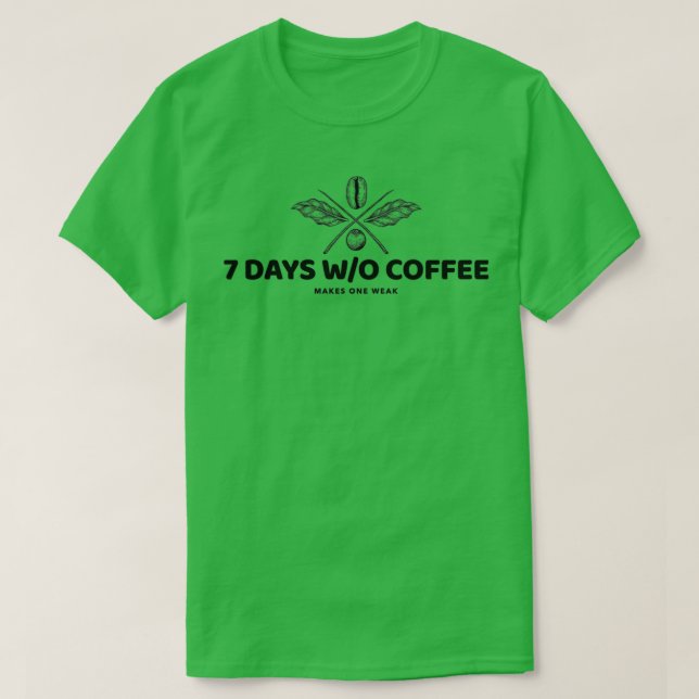 7 DAYS WITHOUT COFFEE MAKES ONE WEAK T-Shirt (Design Front)