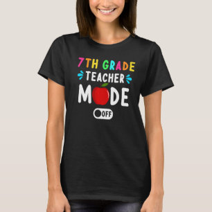 7th Grade Teacher Mode Off Last Day Of School Teac T-Shirt