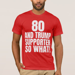 80 and Trump Supporter So What Funny Trump T-Shirt
