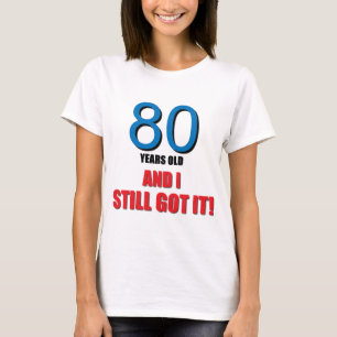 80 years old I and Still Got it! T-Shirt
