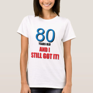 80 years old I and Still Got it! T-Shirt