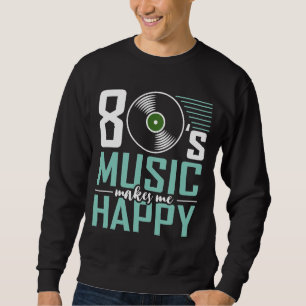 80's Music Makes Me Happy Funny Eighties Sweatshirt