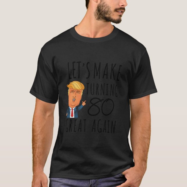 80th Birthdayrump Lets Makeurning 80 Again funny T-Shirt (Front)