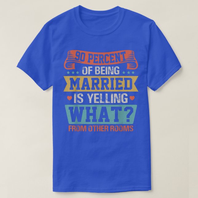 90 Percent Of Being Married Is Yelling Funny Coupl T-Shirt (Design Front)