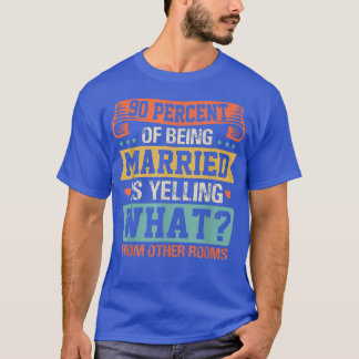 90 Percent Of Being Married Is Yelling Funny Coupl T-Shirt