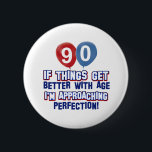 90th birthday designs 2 inch round button<br><div class="desc">If things get better with age this 90 year old is approaching perfection</div>