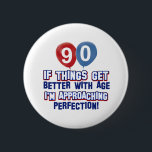 90th birthday designs 2 inch round button<br><div class="desc">If things get better with age this 90 year old is approaching perfection</div>