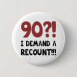 90th Birthday Gag Gift 2 Inch Round Button<br><div class="desc">A hilarious birthday gift idea for men and women who have a good sense of humour. Says 'I demand a recount!'</div>