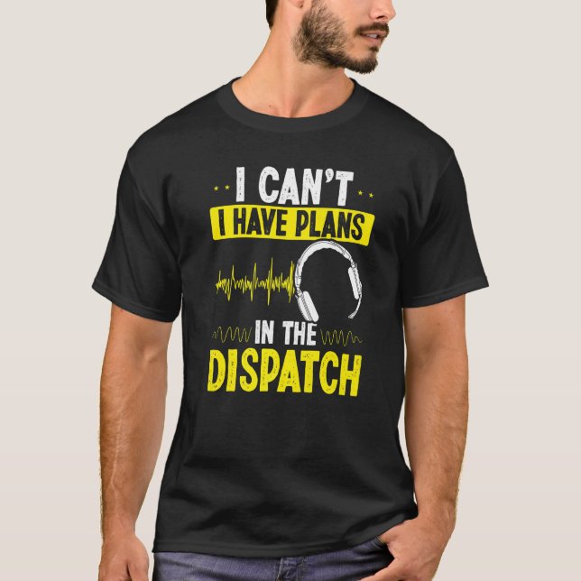 911 Dispatcher I cant I have plans in the Dispatch T-Shirt (Front)