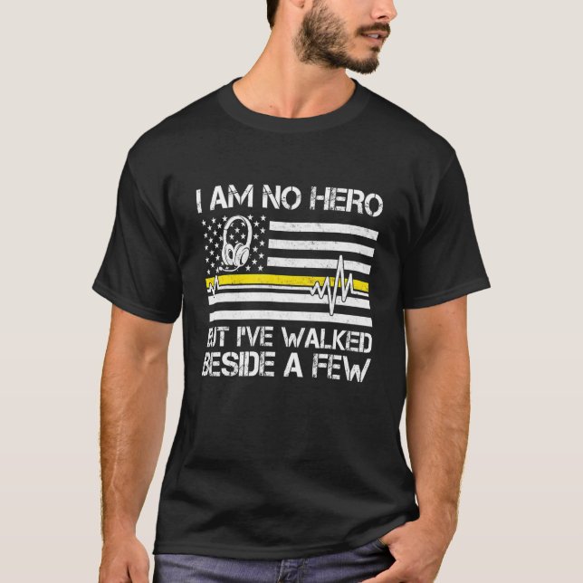 911 Dispatcher Im No Hero But Ive Walked Beside A  T-Shirt (Front)