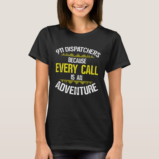 911 Dispatchers Because Every Call Is An Adventure T-Shirt (Front)