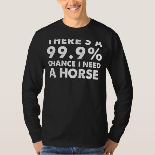 99.9% Chance I Need a Horse - Hilarious Equestrian T-Shirt