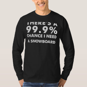 99.9% Chance I Need a Snowboard Funny Snowboarde T-Shirt