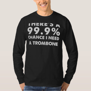 99.9% Chance I Need a Trombone   Funny Musicians T T-Shirt