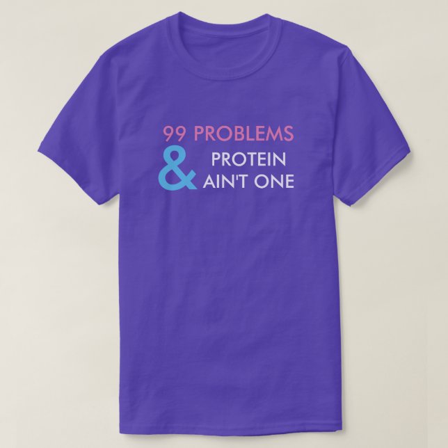 99 PROBLEMS AND PROTEIN AIN'T ONE T-SHIRT (Design Front)