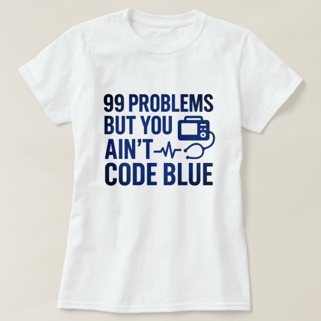 99 Problems But You Ain’t Code Blue EMT  T-Shirt (Design Front)