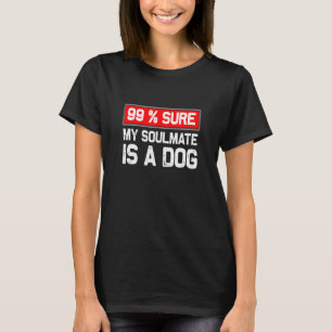 99 Sure My Soulmate Is A Dog Dog Lover T-Shirt