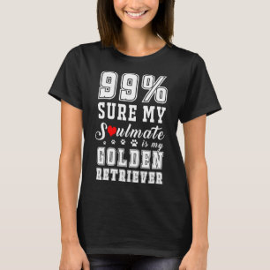99 Sure My Soulmate Is My Golden Retriever T-Shirt