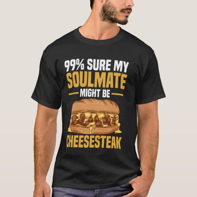 99 Sure My Soulmate Might Be Cheesesteak T-Shirt (Front)
